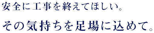 安全に工事を終えてほしい。 その気持ちを足場に込めて。